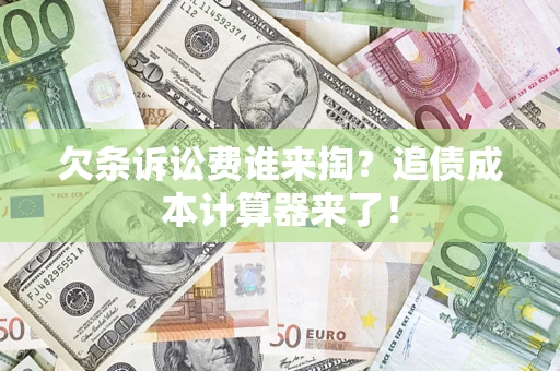 济南欠条诉讼费谁来掏？追债成本计算器来了！