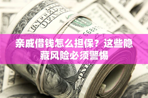 济南亲戚借钱怎么担保？这些隐藏风险必须警惕
