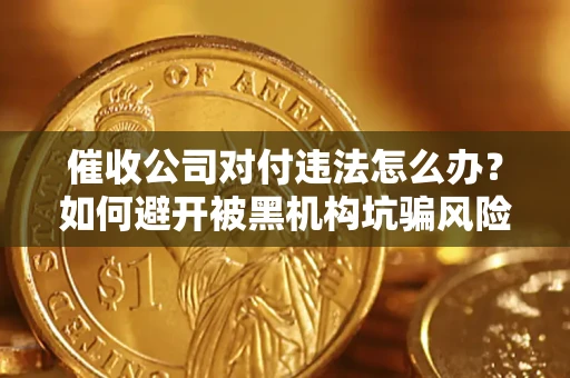 济南催收公司对付违法怎么办？如何避开被黑机构坑骗风险