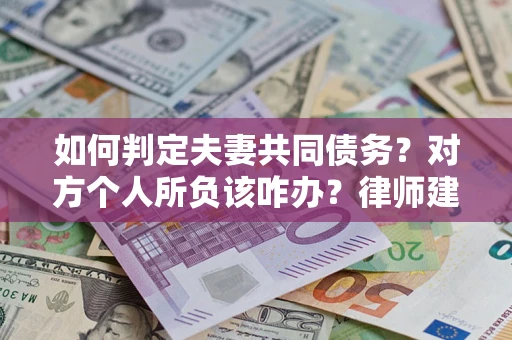 济南如何判定夫妻共同债务？对方个人所负该咋办？律师建议