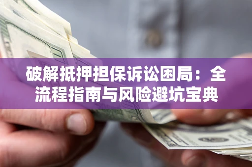 济南破解抵押担保诉讼困局:全流程指南与风险避坑宝典 济南破解抵押担保诉讼困局:全流程指南与风险避坑宝典