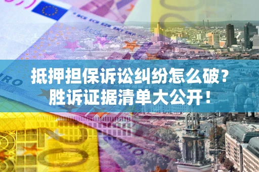 济南抵押担保诉讼纠纷怎么破？胜诉证据清单大公开！