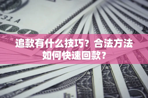 济南追款有什么技巧？合法方法如何快速回款？