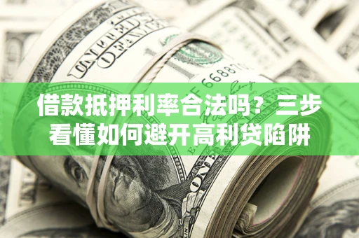 济南借款抵押利率合法吗？三步看懂如何避开高利贷陷阱