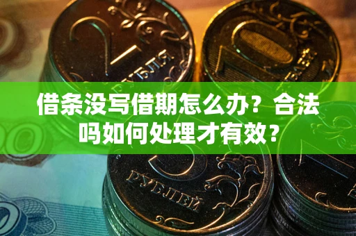 济南借条没写借期怎么办？合法吗如何处理才有效？