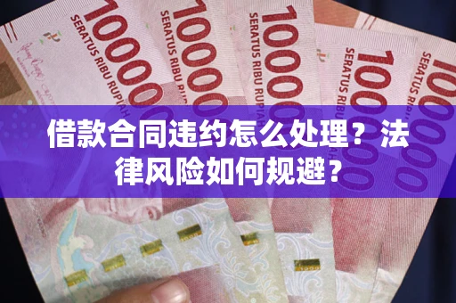 济南借款合同违约怎么处理？法律风险如何规避？