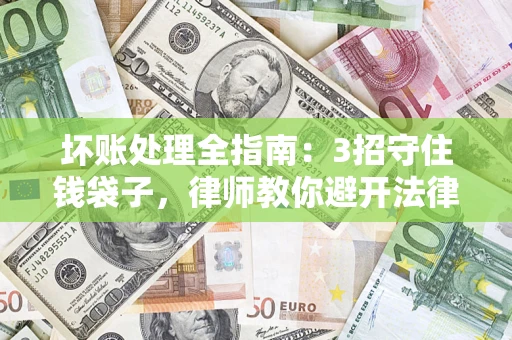 济南坏账处理全指南：3招守住钱袋子，律师教你避开法律雷区