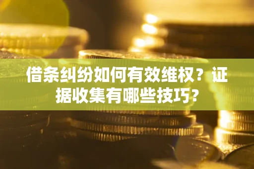 济南借条纠纷如何有效维权？证据收集有哪些技巧？