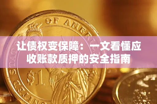 济南让债权变保障：一文看懂应收账款质押的安全指南