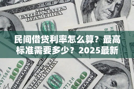 济南民间借贷利率怎么算？最高标准需要多少？2025最新避坑指南