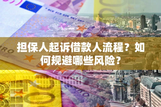济南担保人起诉借款人流程？如何规避哪些风险？