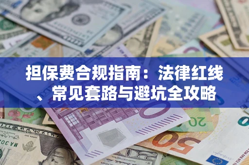 济南担保费合规指南：法律红线、常见套路与避坑全攻略