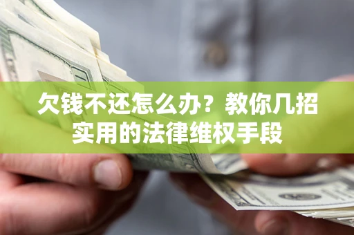 济南欠钱不还怎么办？教你几招实用的法律维权手段