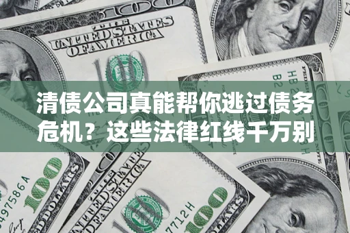 济南清债公司真能帮你逃过债务危机？这些法律红线千万别踩