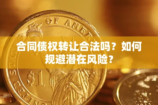 济南合同债权转让合法吗?如何规避潜在风险? 济南合同债权转让合法吗?如何规避潜在风险?