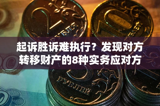 济南起诉胜诉难执行？发现对方转移财产的8种实务应对方案