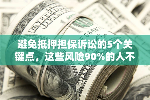 济南避免抵押担保诉讼的5个关键点，这些风险90%的人不知道！