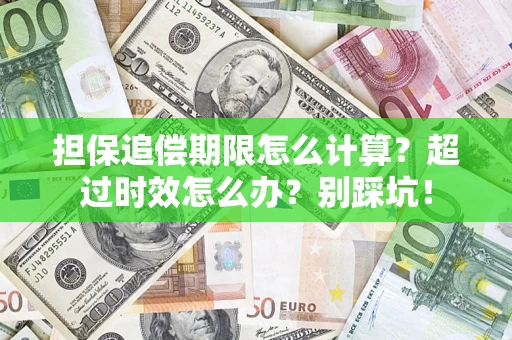 济南担保追偿期限怎么计算？超过时效怎么办？别踩坑！