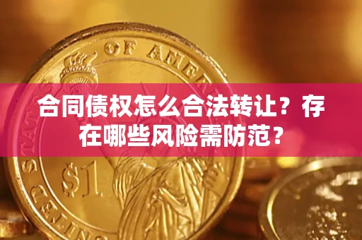 济南合同债权怎么合法转让？存在哪些风险需防范？