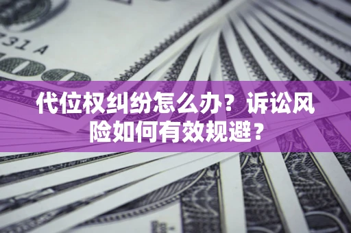 济南代位权纠纷怎么办？诉讼风险如何有效规避？