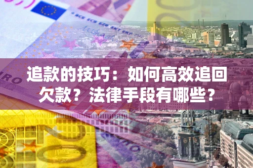 济南追款的技巧：如何高效追回欠款？法律手段有哪些？