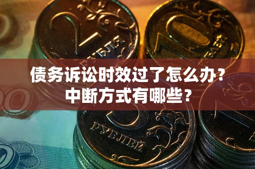 济南债务诉讼时效过了怎么办？中断方式有哪些？