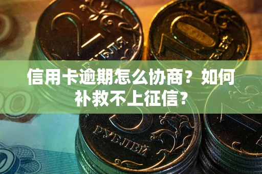 济南信用卡逾期怎么协商？如何补救不上征信？