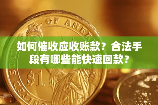 济南如何催收应收账款？合法手段有哪些能快速回款？