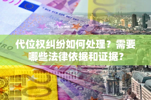 济南代位权纠纷如何处理？需要哪些法律依据和证据？