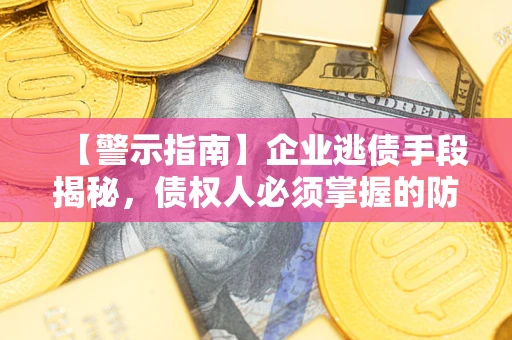 济南【警示指南】企业逃债手段揭秘，债权人必须掌握的防坑宝典