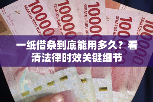 济南一纸借条到底能用多久？看清法律时效关键细节