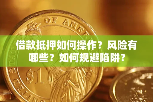 济南借款抵押如何操作?风险有哪些?如何规避陷阱? 济南借款抵押如何操作?风险有哪些?如何规避陷阱?
