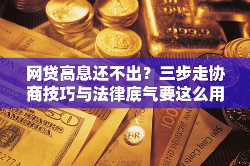 济南网贷高息还不出？三步走协商技巧与法律底气要这么用