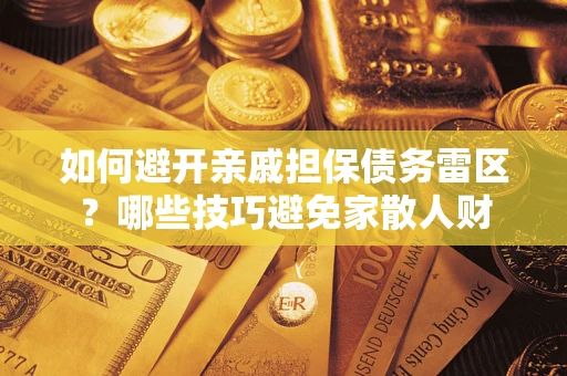 济南如何避开亲戚担保债务雷区？哪些技巧避免家散人财