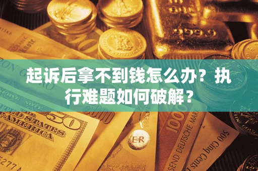 济南起诉后拿不到钱怎么办?执行难题如何破解? 济南起诉后拿不到钱怎么办?执行难题如何破解?