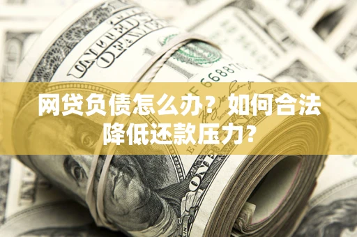 济南网贷负债怎么办？如何合法降低还款压力？