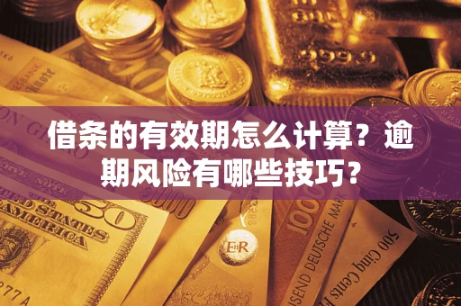 济南借条的有效期怎么计算？逾期风险有哪些技巧？