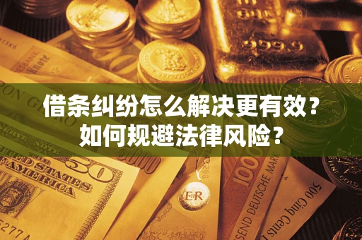 济南借条纠纷怎么解决更有效？如何规避法律风险？