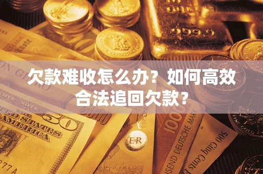 济南欠款难收怎么办？如何高效合法追回欠款？