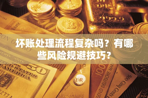 济南坏账处理流程复杂吗？有哪些风险规避技巧？