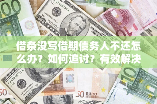 济南借条没写借期债务人不还怎么办？如何追讨？有效解决方案！