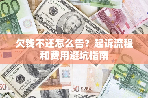济南欠钱不还怎么告?起诉流程和费用避坑指南 济南欠钱不还怎么告?起诉流程和费用避坑指南