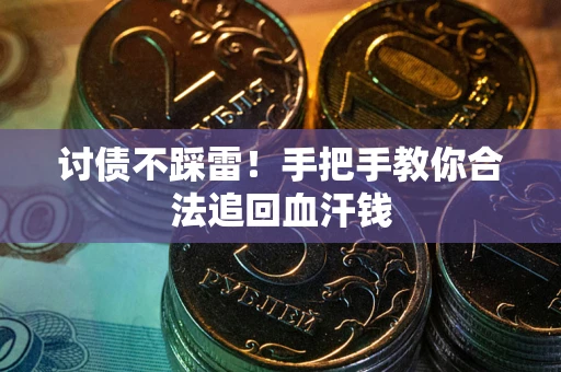 济南讨债不踩雷！手把手教你合法追回血汗钱