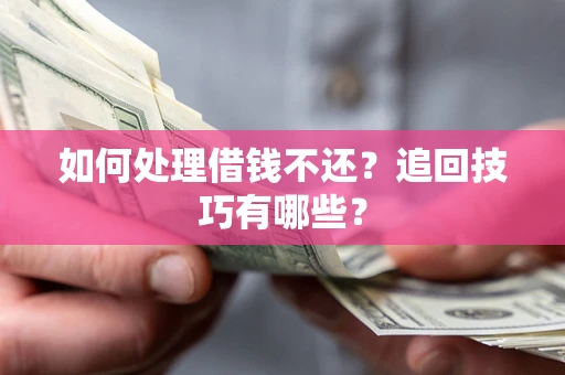济南如何处理借钱不还？追回技巧有哪些？