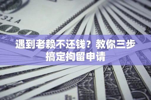 济南遇到老赖不还钱？教你三步搞定拘留申请