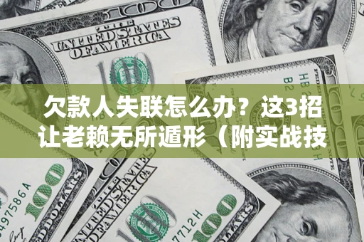 济南欠款人失联怎么办？这3招让老赖无所遁形（附实战技巧）