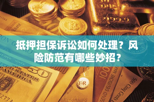 济南抵押担保诉讼如何处理？风险防范有哪些妙招？