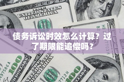 济南债务诉讼时效怎么计算？过了期限能追偿吗？