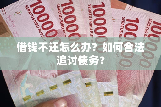 济南借钱不还怎么办？如何合法追讨债务？