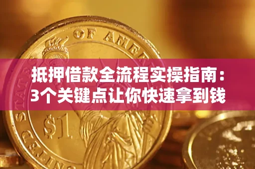 济南抵押借款全流程实操指南：3个关键点让你快速拿到钱